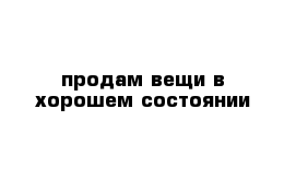 продам вещи в хорошем состоянии 